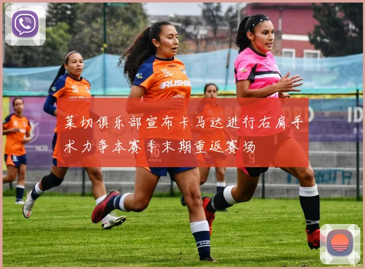 莱切俱乐部宣布卡马达进行右肩手术力争本赛季末期重返赛场