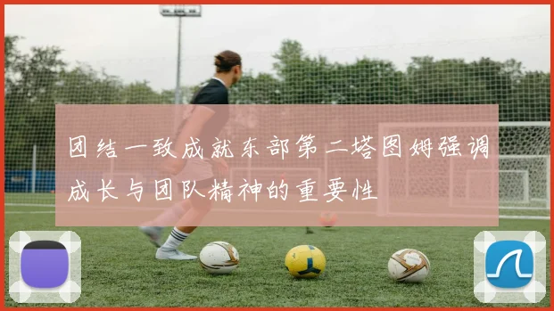 团结一致成就东部第二塔图姆强调成长与团队精神的重要性