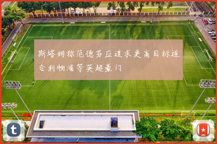 斯塔姆称范德芬应追求更高目标适合利物浦等英超豪门
