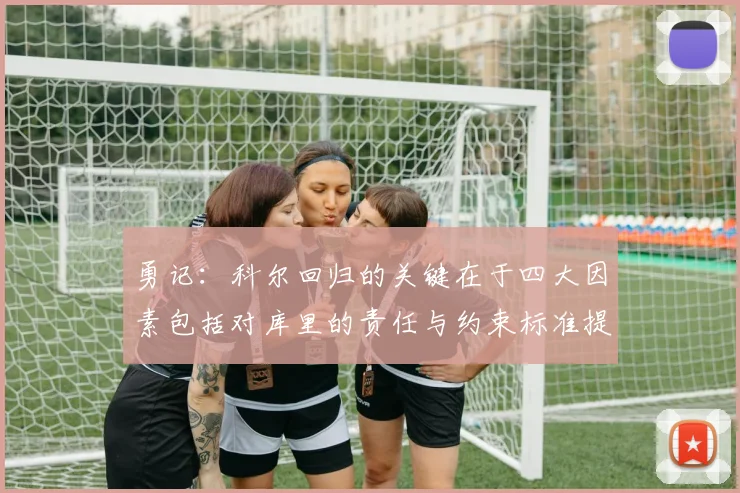 勇记：科尔回归的关键在于四大因素包括对库里的责任与约束标准提升