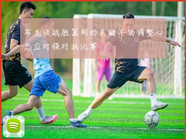 布克谈战胜篮网的关键半场调整心态应对强对抗比赛