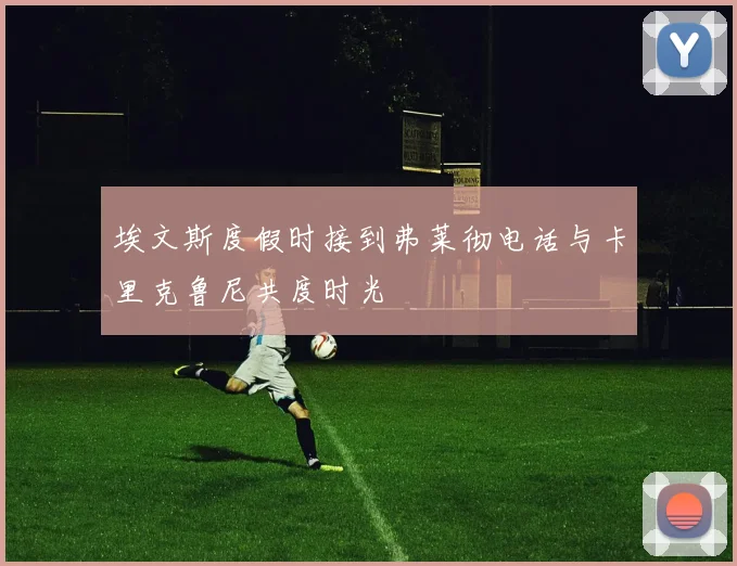 埃文斯度假时接到弗莱彻电话与卡里克鲁尼共度时光