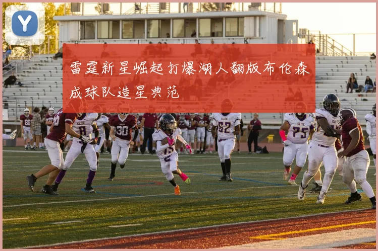 雷霆新星崛起打爆湖人翻版布伦森成球队造星典范